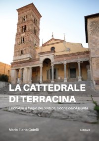Immagine copertina libro La cattedrale di Terracina. La chiesa, il fregio del portico, l’icona dell’Assunta