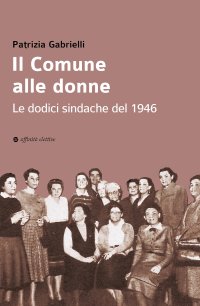 Immagine copertina libro Il Comune alle donne. Le dodici sindache del 1946
