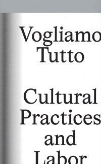Immagine copertina libro Vogliamo tutto: cultural practices and labor. Andrea Bowers, Pablo Bronstein, Claire Fontaine, Tyler Coburn, Jeremy Deller, Kevin Jerome Everson, LaToya Ruby Frazier, Elisa Giardina Papa Liz Magic Laser Adam Linder, Sidsel Meineche Hansen, Mike Nelson, Ch