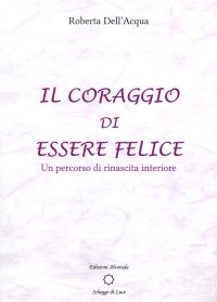 Immagine copertina libro Il coraggio di essere felice. Un percorso di rinascita interiore