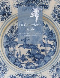 Immagine copertina libro La collezione Barrile. Ceramiche dal XVI al XIX secolo a Palazzo Spinola. Ediz. illustrata