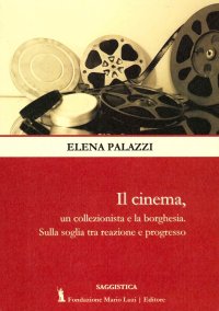 Immagine copertina libro Il cinema, un collezionista e la borghesia. Sulla soglia tra reazione e progresso