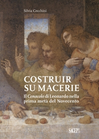 Immagine copertina libro Costruir su macerie. Il «Cenacolo» di Leonardo nella prima metà del Novecento