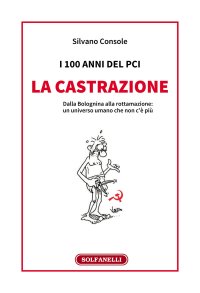 Immagine copertina libro I 100 anni del PCI: la castrazione. Dalla Bolognina alla rottamazione: un universo umano che non c'è più