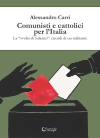 Immagine copertina libro Comunisti e cattolici per l'Italia. La «svolta» di Salerno: ricordi di un militante