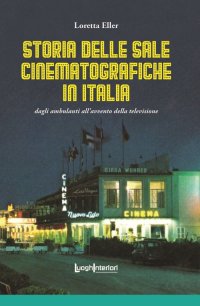 Immagine copertina libro Storia delle sale cinematografiche in Italia. Dagli ambulanti all'avvento della televisione. Ediz. illustrata