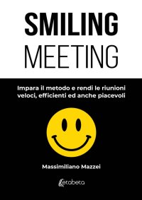 Immagine copertina libro Smiling meeting. Impara il metodo e rendi le riunioni veloci, efficienti ed anche piacevoli