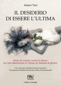 Immagine copertina libro Il desiderio di essere l'ultima. Storie di crimini contro le donne, per non dimenticare le vittime di violenza di genere.