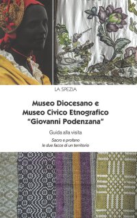 Immagine copertina libro Museo Diocesano e Museo Civico Etnografico «Giovanni Podenzana». Guida alla visita Sacro profano le due facce di un territorio