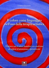 Immagine copertina libro Il colore come linguaggio nell'uso della terapia artistica. Trattare con il colore bambini con sindrome da deficit d'attenzione e iperattività