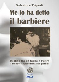 Immagine copertina libro Me lo ha detto il barbiere. Quando tra un taglio e l'altro il mondo si specchiava nei giornali