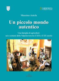 Immagine copertina libro Un piccolo mondo autentico. Una famiglia di agricoltori: usi e costumi della Valpolcevera tra il XIX e il XX secolo