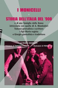 Immagine copertina libro I Monicelli. Storia dell'Italia del '900 e di una famiglia della Bassa intrecciata con quella di A. Mondadori, Tomaso giornalista e scrittore, i figli Mario regista e Giorgio giornalista e traduttore