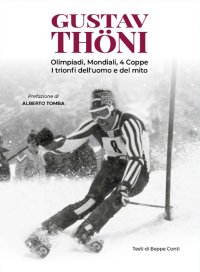 Immagine copertina libro Gustav Thöni. Olimpiadi, Mondiali, 4 coppe. I trionfi dell'uomo e del mito
