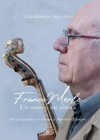 Immagine copertina libro Franco Merlo. Un uomo, un artista. Da artigiano, a scultore, a Maestro Liutaio