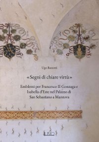 Immagine copertina libro «Segni di chiare virtù». Emblemi per Francesco II Gonzaga e Isabella d’Este nel Palazzo di San Sebastiano a Mantova