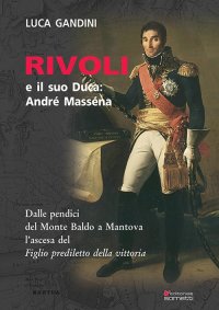 Immagine copertina libro Rivoli e il suo duca: André Masséna. Dalle pendici del Monte Baldo a Mantova l'ascesa del «Figlio prediletto della Vittoria»