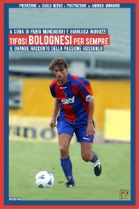 Immagine copertina libro Tifosi bolognesi per sempre. Il grande racconto della passione rossoblu