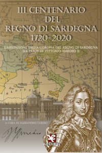 Immagine copertina libro 3° centenario del Regno di Sardegna 1720-2020. L’assunzione della Corona del Regno di Sardegna da parte di Vittorio Amedeo II