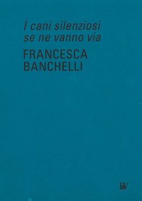 Immagine copertina libro Francesca Banchelli. I cani silenziosi se ne vanno via. Ediz. inglese