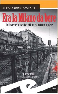 Immagine copertina libro Era la Milano da bere. Morte civile di un manager