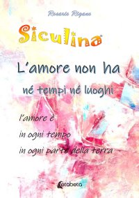 Immagine copertina libro Siculina. L’amore non ha né tempi né luoghi. l’amore è in ogni tempo in ogni parte della terra