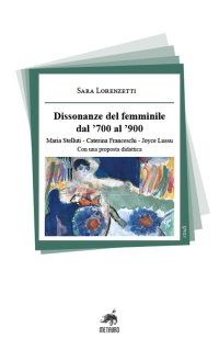 Immagine copertina libro Dissonanze del femminile dal '700 al '900. Maria Stelluti, Caterina Franceschi, Joyce Lussu. Con una proposta didattica