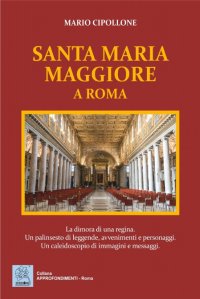 Immagine copertina libro Santa Maria Maggiore a Roma. La dimora di una regina. Un palinsesto di leggende, avvenimenti e personaggi. Un caleidoscopio di immagini e messaggi. Ediz. illustrata