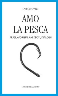 Immagine copertina libro Amo la pesca. Frasi, aforismi, aneddoti, dialoghi