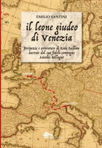 Immagine copertina libro Il leone giudeo di Venezia. Peripezie e avventure di Esaù Sullam narrate dal suo fedele compagno Amedeo Bellagno