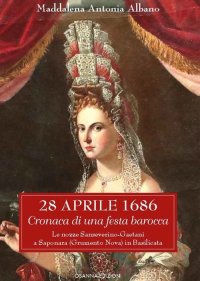 Immagine copertina libro 28 aprile 1686. Cronaca di una festa barocca. Le nozze Sanseverino-Gaetani a Saponara (Grumento Nova) in Basilicata