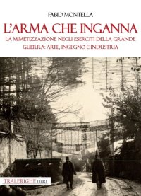 Immagine copertina libro L'arma che inganna. La mimetizzazione negli eserciti della Grande guerra: arte, ingegno e industria