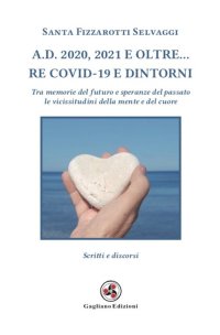 Immagine copertina libro A.D. 2020, 2021 e oltre... Re Covid-19 e dintorni. Tra memorie del futuro e speranze del passato le vicissitudini della mente e del cuore