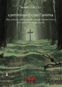 Immagine copertina libro Camminerò con l'anima. Vita, pensieri, affetti ed emozioni di Antonio greco letti attraverso le sue poesie