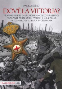 Immagine copertina libro Dov’è la vittoria? Frammenti del diario di Francesco Graziano aspirante medico sul Pasubio e sul Carso, prigioniero di guerra in Germania