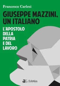 Immagine copertina libro Giuseppe Mazzini, un italiano. L'apostolo della Patria e del lavoro