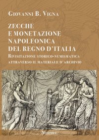 Immagine copertina libro Zecche e monetazione napoleonica del Regno d'Italia. Rivisitazione storico-numismatica attraverso materiale d'archivio