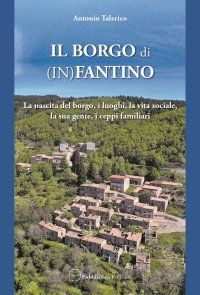Immagine copertina libro Il borgo di (In)Fantino. La nascita del borgo, i luoghi, la vita sociale, la sua gente, i ceppi familiari