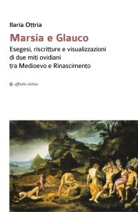 Immagine copertina libro Marsia e Glauco. Esegesi, riscritture e visualizzazioni di due miti ovidiani tra Medioevo e Rinascimento