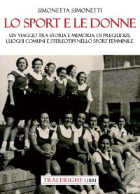 Immagine copertina libro Lo sport e le donne. Un viaggio tra storia e memoria, di pregiudizi, luoghi comuni e stereotipi nello sport femminile