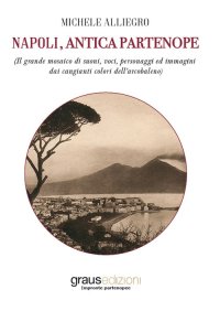 Immagine copertina libro Napoli, antica Partenope (Il grande mosaico di suoni, voci, personaggi e immagini dai cangianti colori dell’arcobaleno)