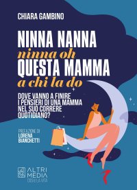 Immagine copertina libro Ninna nanna nonna oh, questa mamma a chi la do. Dove vanno a finire i pensieri di una mamma nel suo correre quotidiano
