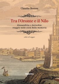 Immagine copertina libro Tra l'Oronte e il Nilo. Alessandria e Antiochia: viaggio nelle città della memoria