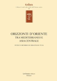 Immagine copertina libro Orizzonti d'Oriente. Tra Mediterraneo e Asia centrale. Studi in ricordo di Sebastiano Tusa. Ediz. multilingue