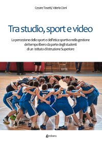 Immagine copertina libro Tra studio, sport e video. La percezione dello sport e dell'etica sportiva nella gestione del tempo libero da parte degli studenti di un Istituto di Istruzione Superiore