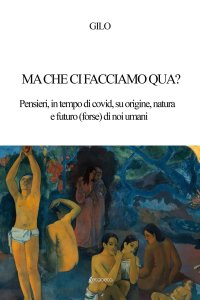 Immagine copertina libro Ma che ci facciamo qua? Pensieri, in tempo di covid, su origine, natura e futuro (forse) di noi umani