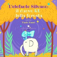 Immagine copertina libro L'elefante Silvano: il nuovo re della foresta