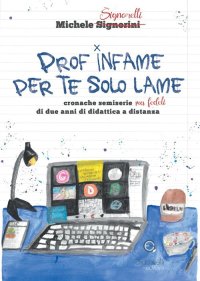 Immagine copertina libro Prof infame per te solo lame. Cronache semiserie ma fedeli di due anni di didattica a distanza