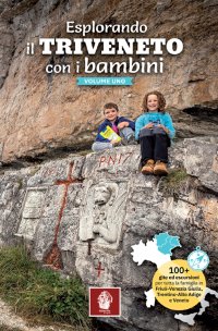 Immagine copertina libro Esplorando il Triveneto con i bambini. 100 gite ed escursioni per tutta la famiglia in Friuli-Venezia Giulia, Trentino-Alto Adige e Veneto. Vol. 1