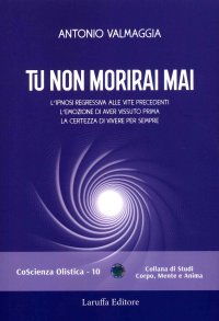 Immagine copertina libro Tu non morirai mai. L'ipnosi regressiva alle vite precedenti l'emozione di aver vissuto prima la certezza di vivere per sempre